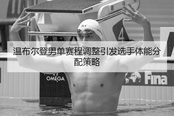 温布尔登男单赛程调整引发选手体能分配策略